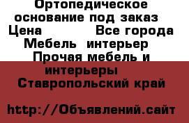 Ортопедическое основание под заказ › Цена ­ 3 160 - Все города Мебель, интерьер » Прочая мебель и интерьеры   . Ставропольский край